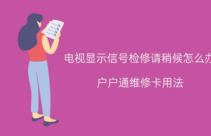 电视显示信号检修请稍候怎么办 户户通维修卡用法？